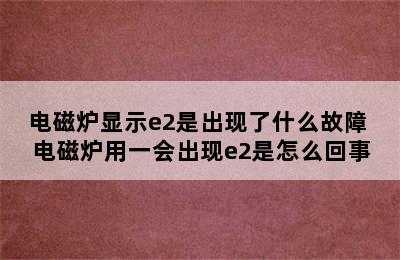 电磁炉显示e2是出现了什么故障 电磁炉用一会出现e2是怎么回事